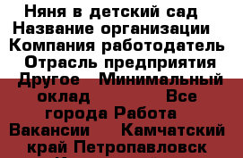 Няня в детский сад › Название организации ­ Компания-работодатель › Отрасль предприятия ­ Другое › Минимальный оклад ­ 15 000 - Все города Работа » Вакансии   . Камчатский край,Петропавловск-Камчатский г.